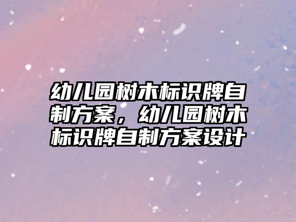 幼兒園樹木標(biāo)識牌自制方案，幼兒園樹木標(biāo)識牌自制方案設(shè)計