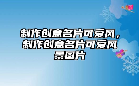 制作創(chuàng)意名片可愛(ài)風(fēng)，制作創(chuàng)意名片可愛(ài)風(fēng)景圖片