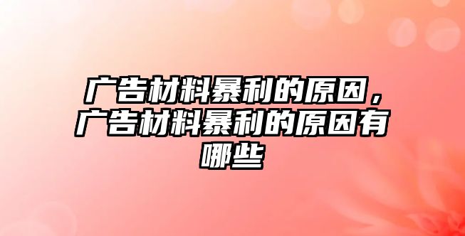 廣告材料暴利的原因，廣告材料暴利的原因有哪些