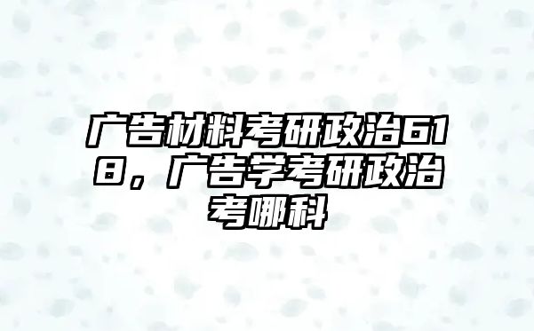 廣告材料考研政治618，廣告學(xué)考研政治考哪科