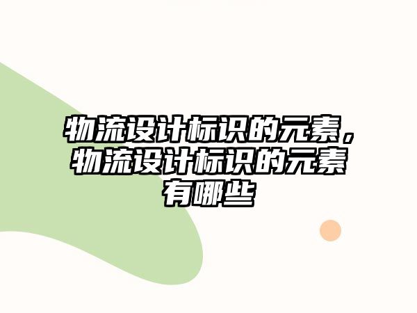 物流設(shè)計(jì)標(biāo)識(shí)的元素，物流設(shè)計(jì)標(biāo)識(shí)的元素有哪些