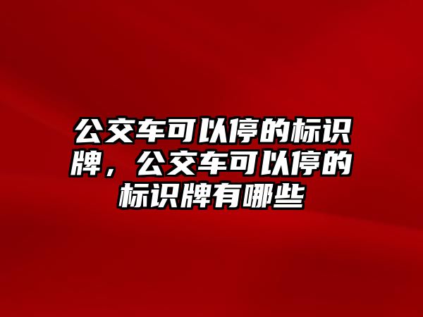 公交車可以停的標識牌，公交車可以停的標識牌有哪些