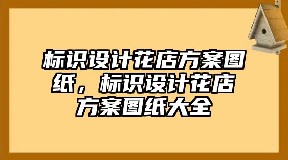 標(biāo)識設(shè)計花店方案圖紙，標(biāo)識設(shè)計花店方案圖紙大全