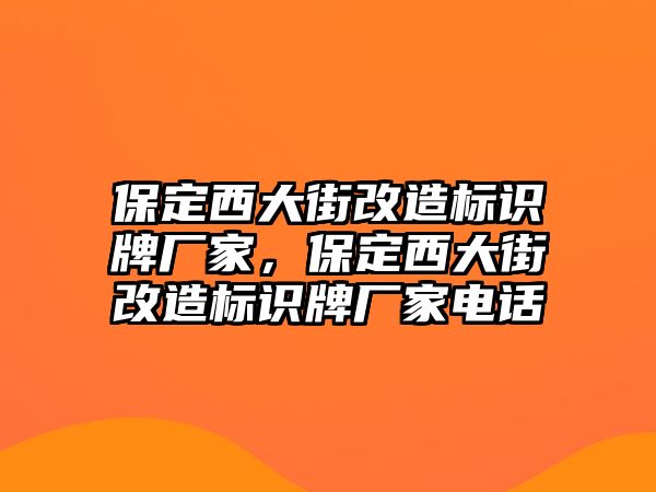 保定西大街改造標識牌廠家，保定西大街改造標識牌廠家電話