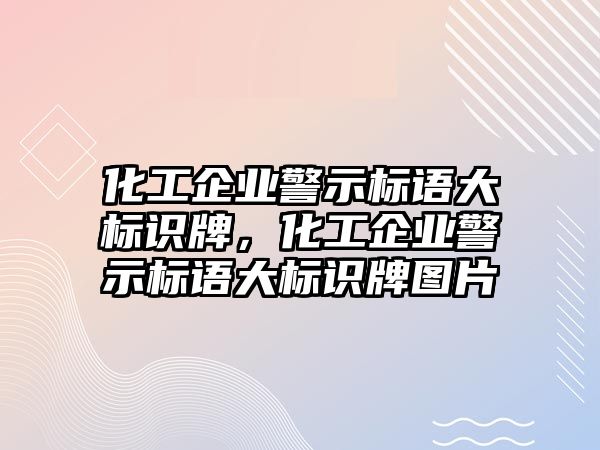 化工企業(yè)警示標(biāo)語大標(biāo)識牌，化工企業(yè)警示標(biāo)語大標(biāo)識牌圖片