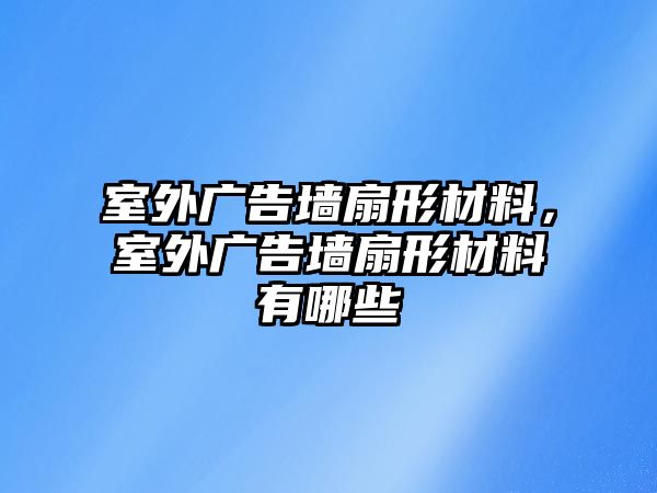 室外廣告墻扇形材料，室外廣告墻扇形材料有哪些