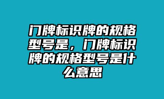 門牌標(biāo)識牌的規(guī)格型號是，門牌標(biāo)識牌的規(guī)格型號是什么意思