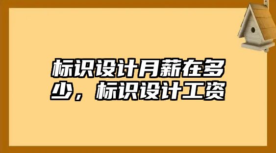 標(biāo)識設(shè)計(jì)月薪在多少，標(biāo)識設(shè)計(jì)工資