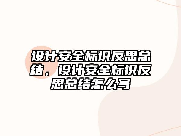 設(shè)計安全標識反思總結(jié)，設(shè)計安全標識反思總結(jié)怎么寫