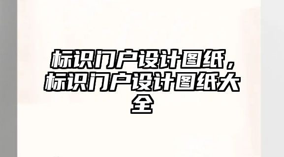 標(biāo)識(shí)門戶設(shè)計(jì)圖紙，標(biāo)識(shí)門戶設(shè)計(jì)圖紙大全