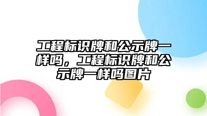 工程標(biāo)識(shí)牌和公示牌一樣嗎，工程標(biāo)識(shí)牌和公示牌一樣嗎圖片