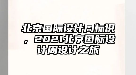 北京國際設(shè)計周標(biāo)識，2021北京國際設(shè)計周設(shè)計之旅