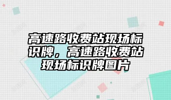 高速路收費(fèi)站現(xiàn)場(chǎng)標(biāo)識(shí)牌，高速路收費(fèi)站現(xiàn)場(chǎng)標(biāo)識(shí)牌圖片