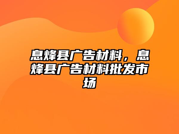 息烽縣廣告材料，息烽縣廣告材料批發(fā)市場(chǎng)