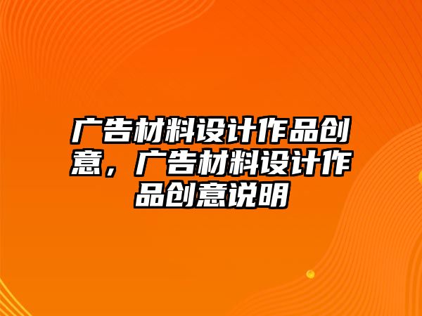 廣告材料設計作品創(chuàng)意，廣告材料設計作品創(chuàng)意說明