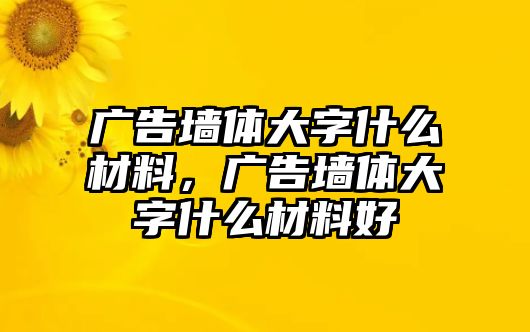 廣告墻體大字什么材料，廣告墻體大字什么材料好