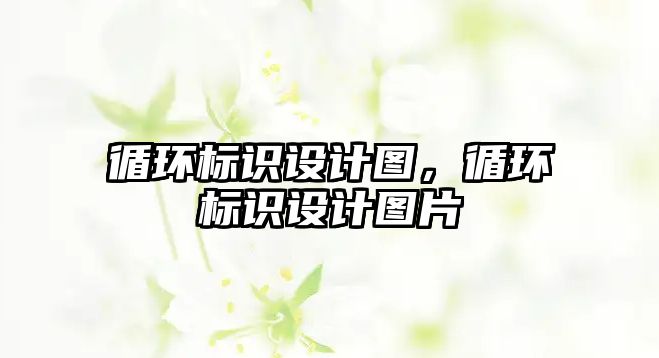 循環(huán)標識設計圖，循環(huán)標識設計圖片