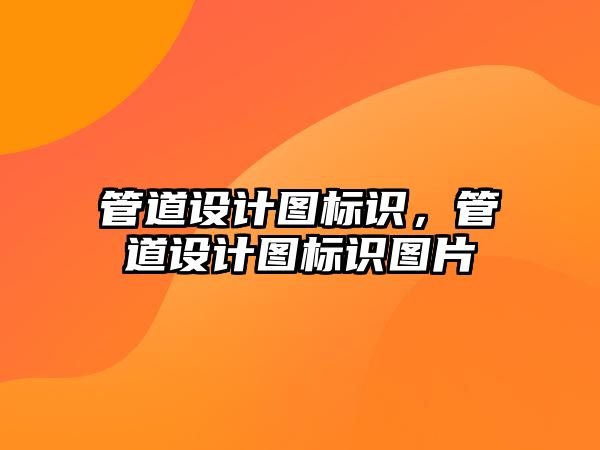 管道設(shè)計圖標識，管道設(shè)計圖標識圖片