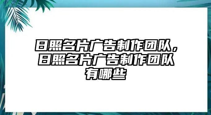 日照名片廣告制作團隊，日照名片廣告制作團隊有哪些