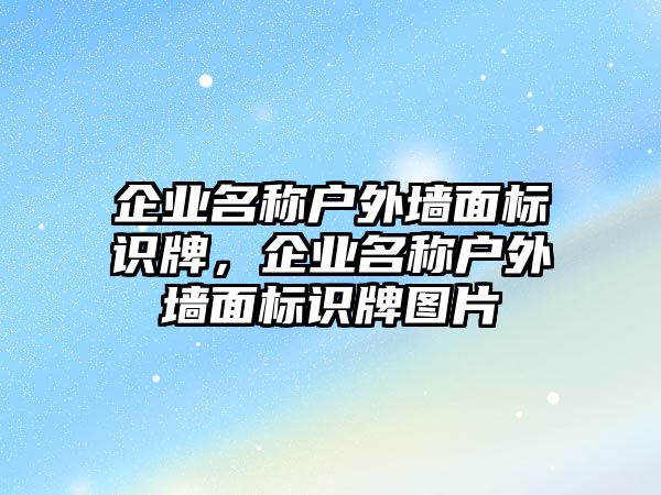 企業(yè)名稱戶外墻面標識牌，企業(yè)名稱戶外墻面標識牌圖片