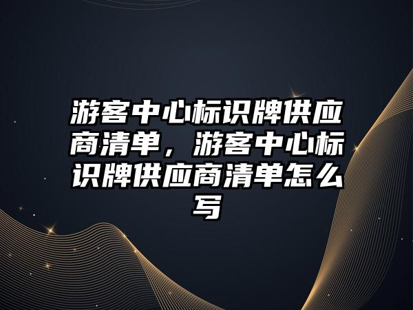 游客中心標識牌供應商清單，游客中心標識牌供應商清單怎么寫