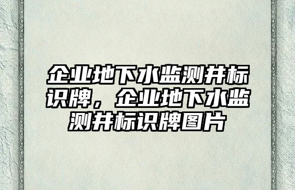 企業(yè)地下水監(jiān)測(cè)井標(biāo)識(shí)牌，企業(yè)地下水監(jiān)測(cè)井標(biāo)識(shí)牌圖片