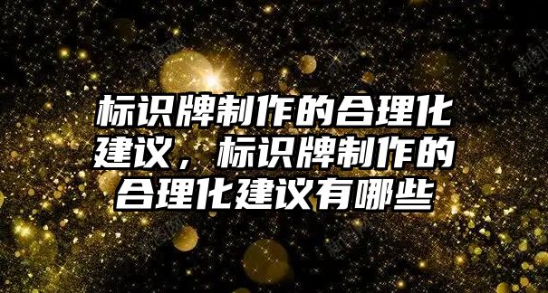 標識牌制作的合理化建議，標識牌制作的合理化建議有哪些