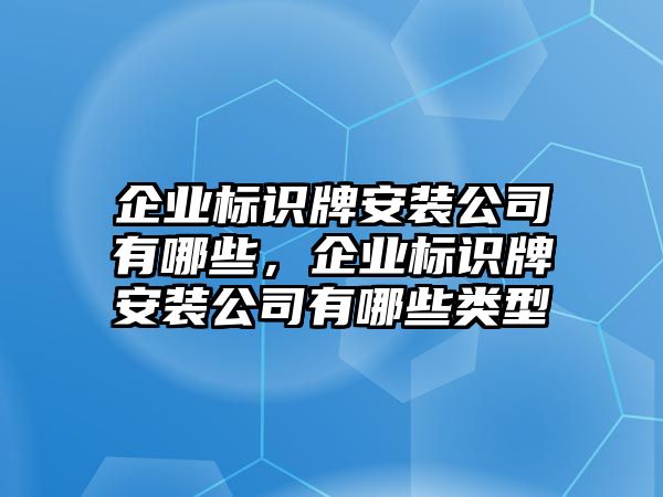 企業(yè)標(biāo)識(shí)牌安裝公司有哪些，企業(yè)標(biāo)識(shí)牌安裝公司有哪些類型