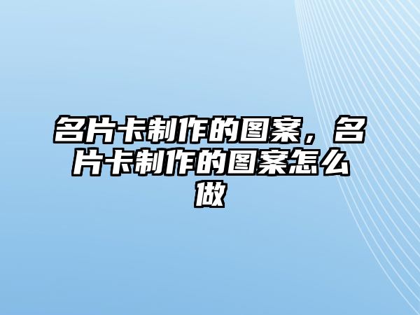 名片卡制作的圖案，名片卡制作的圖案怎么做