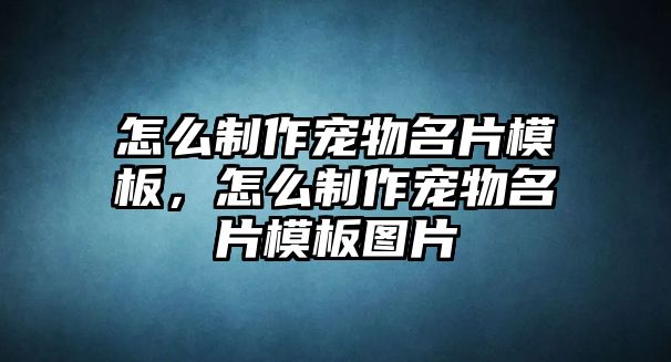 怎么制作寵物名片模板，怎么制作寵物名片模板圖片