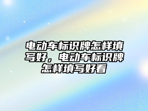 電動車標識牌怎樣填寫好，電動車標識牌怎樣填寫好看