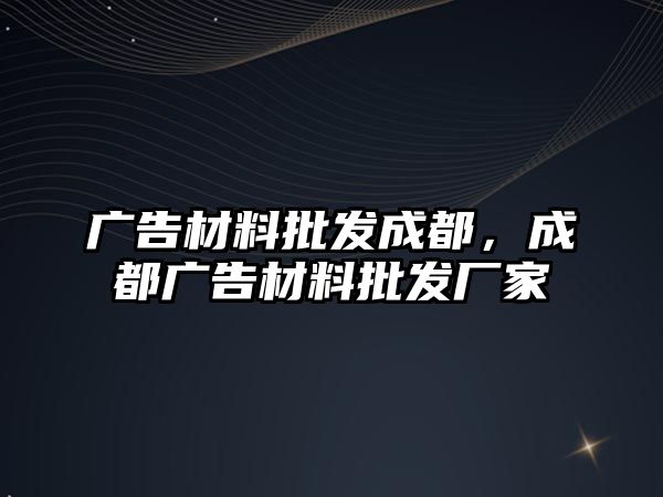 廣告材料批發(fā)成都，成都廣告材料批發(fā)廠家