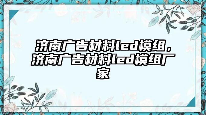 濟(jì)南廣告材料led模組，濟(jì)南廣告材料led模組廠家