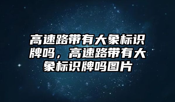 高速路帶有大象標(biāo)識牌嗎，高速路帶有大象標(biāo)識牌嗎圖片