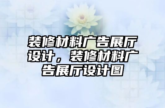 裝修材料廣告展廳設(shè)計，裝修材料廣告展廳設(shè)計圖