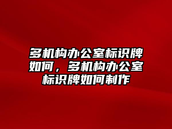 多機(jī)構(gòu)辦公室標(biāo)識(shí)牌如何，多機(jī)構(gòu)辦公室標(biāo)識(shí)牌如何制作