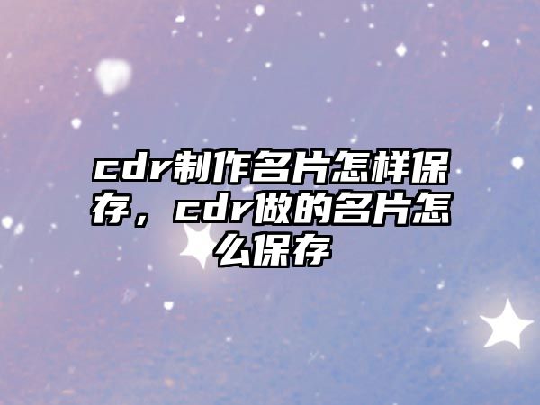 cdr制作名片怎樣保存，cdr做的名片怎么保存