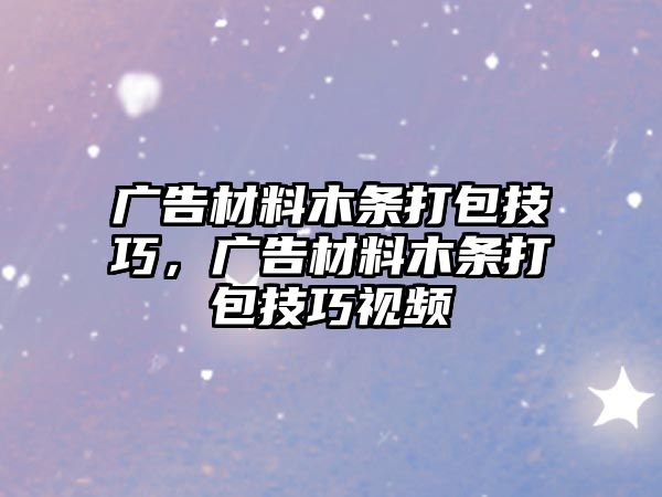 廣告材料木條打包技巧，廣告材料木條打包技巧視頻