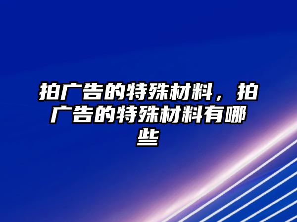 拍廣告的特殊材料，拍廣告的特殊材料有哪些