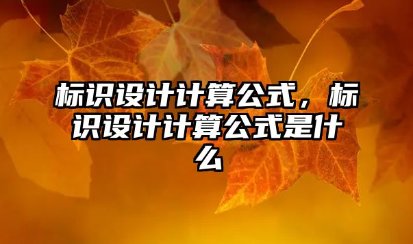 標(biāo)識(shí)設(shè)計(jì)計(jì)算公式，標(biāo)識(shí)設(shè)計(jì)計(jì)算公式是什么