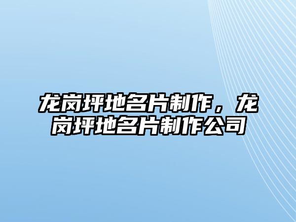 龍崗坪地名片制作，龍崗坪地名片制作公司