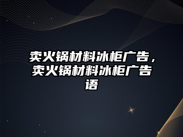 賣火鍋材料冰柜廣告，賣火鍋材料冰柜廣告語(yǔ)