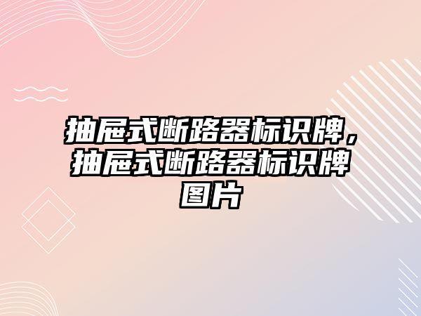 抽屜式斷路器標識牌，抽屜式斷路器標識牌圖片