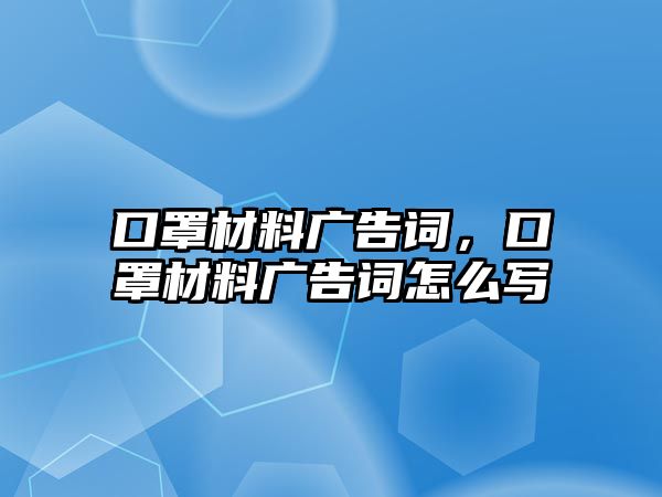 口罩材料廣告詞，口罩材料廣告詞怎么寫