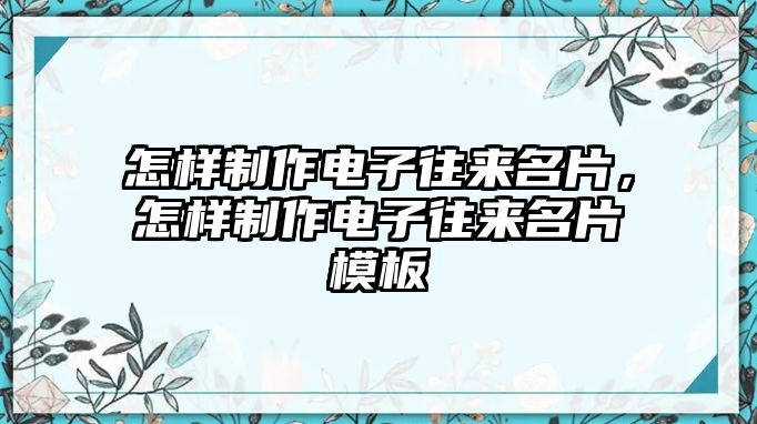 怎樣制作電子往來名片，怎樣制作電子往來名片模板