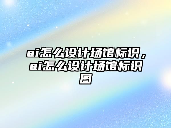 ai怎么設計場館標識，ai怎么設計場館標識圖