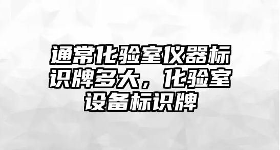 通?；炇覂x器標識牌多大，化驗室設備標識牌