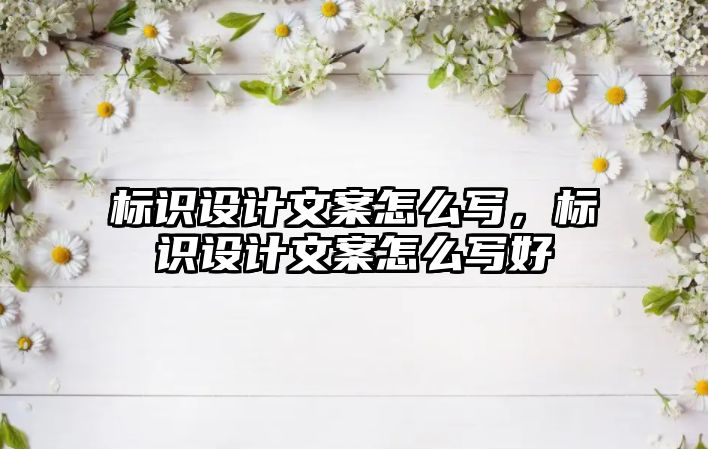 標識設計文案怎么寫，標識設計文案怎么寫好