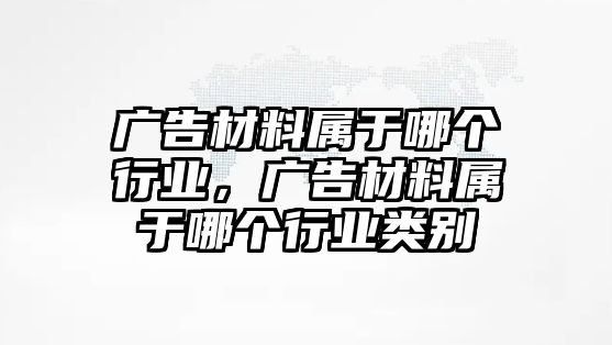 廣告材料屬于哪個(gè)行業(yè)，廣告材料屬于哪個(gè)行業(yè)類別