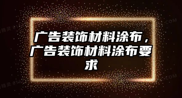 廣告裝飾材料涂布，廣告裝飾材料涂布要求